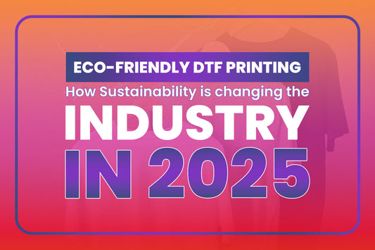 Eco-Friendly DTF Printing: How Sustainability is Changing the Industry in 2025